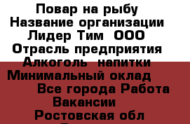 Повар на рыбу › Название организации ­ Лидер Тим, ООО › Отрасль предприятия ­ Алкоголь, напитки › Минимальный оклад ­ 25 000 - Все города Работа » Вакансии   . Ростовская обл.,Донецк г.